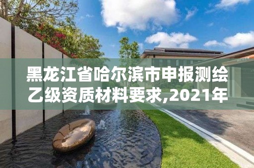 黑龙江省哈尔滨市申报测绘乙级资质材料要求,2021年测绘乙级资质申报条件