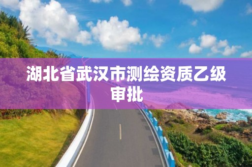 湖北省武汉市测绘资质乙级审批