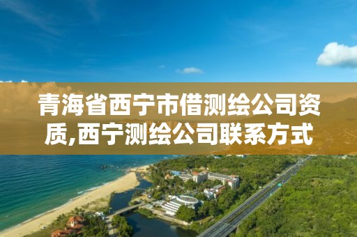 青海省西宁市借测绘公司资质,西宁测绘公司联系方式