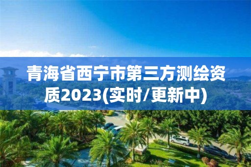 青海省西宁市第三方测绘资质2023(实时/更新中)