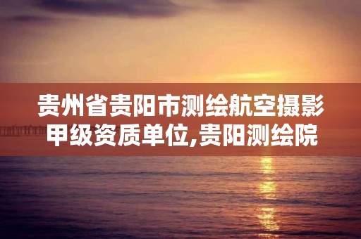 贵州省贵阳市测绘航空摄影甲级资质单位,贵阳测绘院2020校招。