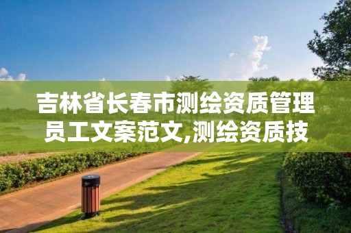 吉林省长春市测绘资质管理员工文案范文,测绘资质技术人员要求。