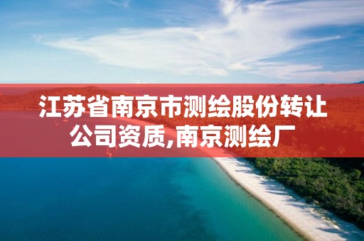 江苏省南京市测绘股份转让公司资质,南京测绘厂