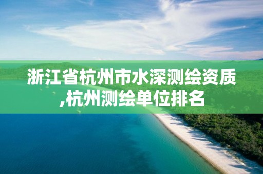 浙江省杭州市水深测绘资质,杭州测绘单位排名