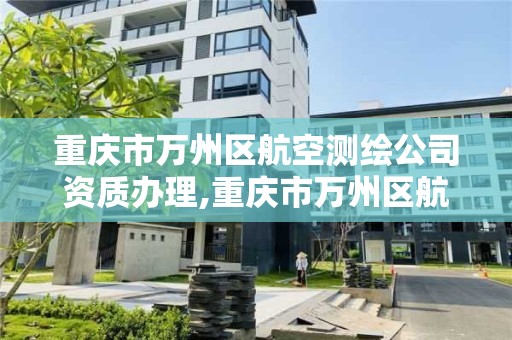 重庆市万州区航空测绘公司资质办理,重庆市万州区航空测绘公司资质办理中心。