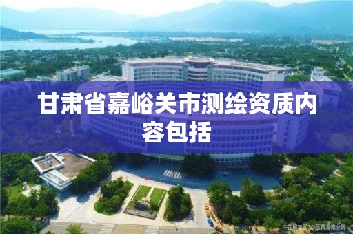 甘肃省嘉峪关市测绘资质内容包括