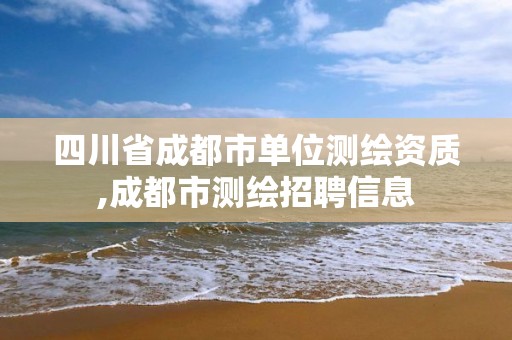 四川省成都市单位测绘资质,成都市测绘招聘信息