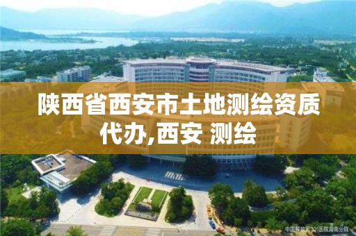 陕西省西安市土地测绘资质代办,西安 测绘