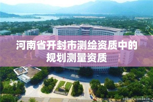 河南省开封市测绘资质中的规划测量资质