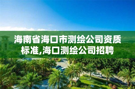 海南省海口市测绘公司资质标准,海口测绘公司招聘