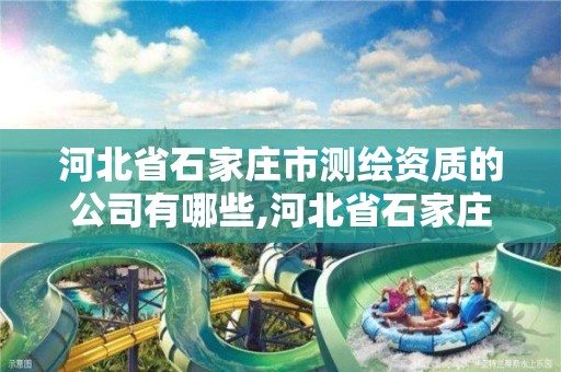 河北省石家庄市测绘资质的公司有哪些,河北省石家庄市测绘资质的公司有哪些名单