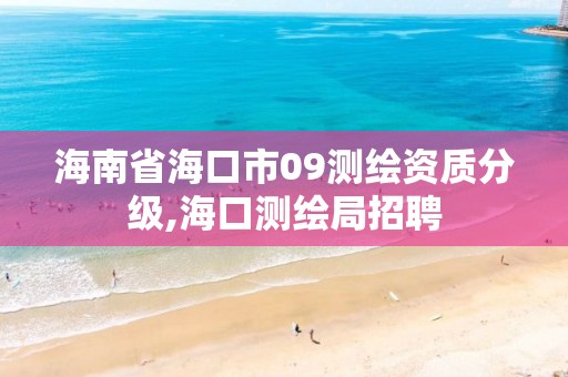 海南省海口市09测绘资质分级,海口测绘局招聘