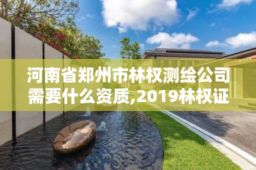 河南省郑州市林权测绘公司需要什么资质,2019林权证测绘收费标准。