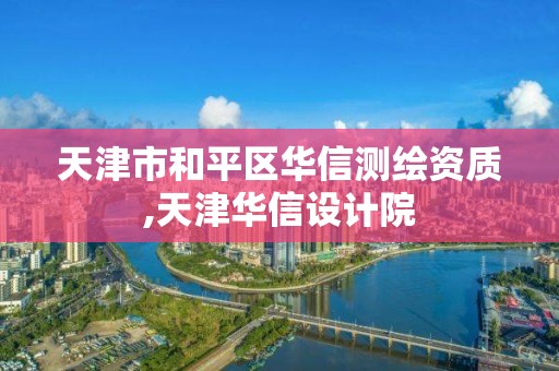 天津市和平区华信测绘资质,天津华信设计院