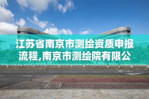 江苏省南京市测绘资质申报流程,南京市测绘院有限公司