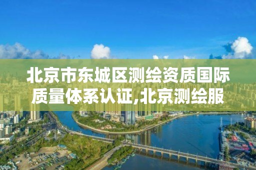 北京市东城区测绘资质国际质量体系认证,北京测绘服务