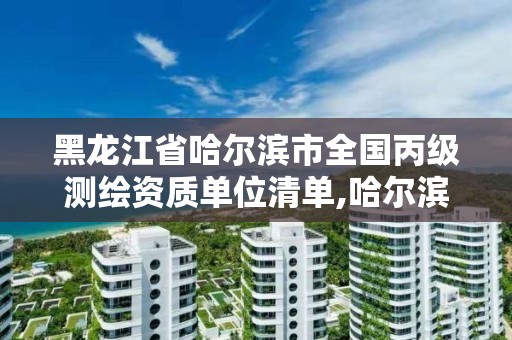 黑龙江省哈尔滨市全国丙级测绘资质单位清单,哈尔滨测绘局是干什么的