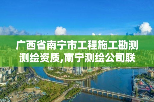 广西省南宁市工程施工勘测测绘资质,南宁测绘公司联系电话