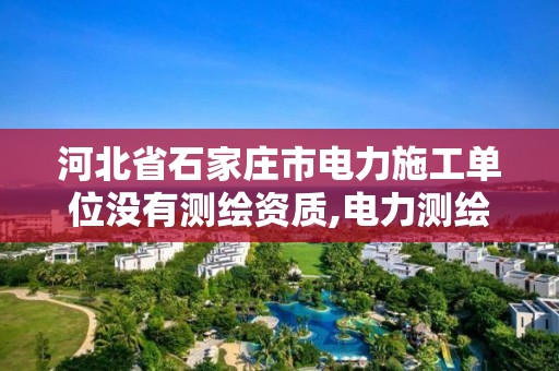 河北省石家庄市电力施工单位没有测绘资质,电力测绘费收费标准。