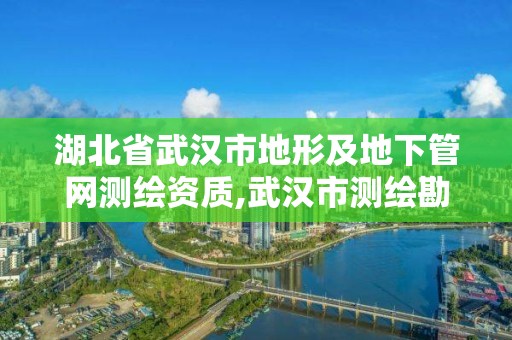 湖北省武汉市地形及地下管网测绘资质,武汉市测绘勘察设计甲级资质公司。