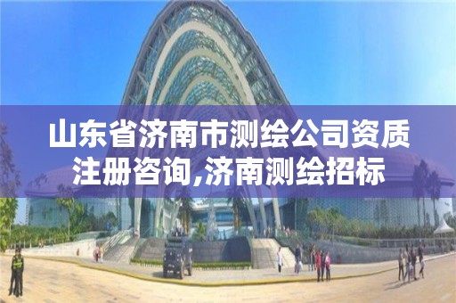 山东省济南市测绘公司资质注册咨询,济南测绘招标