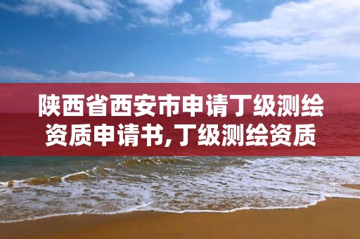 陕西省西安市申请丁级测绘资质申请书,丁级测绘资质申请需要什么仪器。