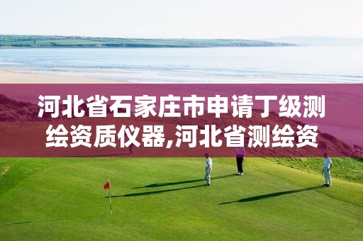 河北省石家庄市申请丁级测绘资质仪器,河北省测绘资质管理办法