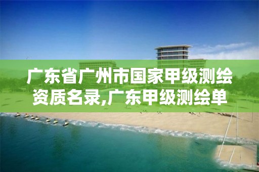 广东省广州市国家甲级测绘资质名录,广东甲级测绘单位