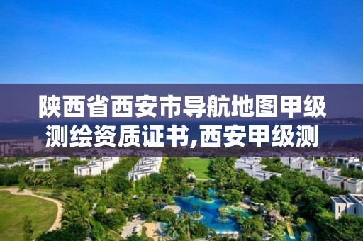 陕西省西安市导航地图甲级测绘资质证书,西安甲级测绘公司。