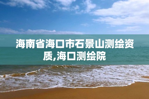 海南省海口市石景山测绘资质,海口测绘院