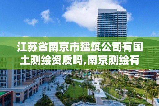 江苏省南京市建筑公司有国土测绘资质吗,南京测绘有限公司。