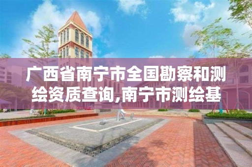 广西省南宁市全国勘察和测绘资质查询,南宁市测绘基准服务平台。