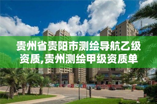 贵州省贵阳市测绘导航乙级资质,贵州测绘甲级资质单位