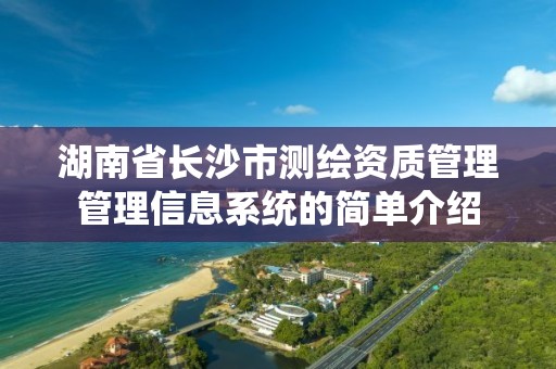 湖南省长沙市测绘资质管理管理信息系统的简单介绍