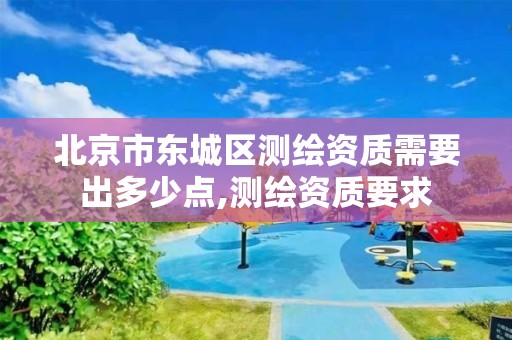 北京市东城区测绘资质需要出多少点,测绘资质要求