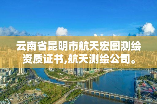 云南省昆明市航天宏图测绘资质证书,航天测绘公司。