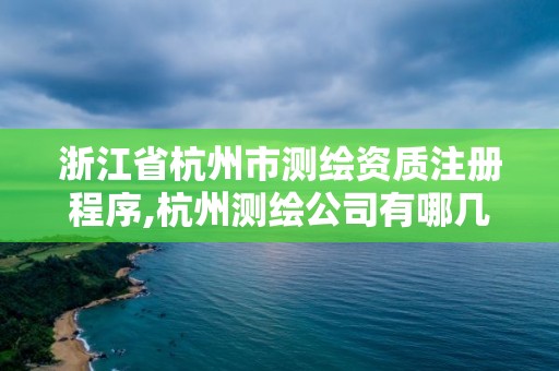 浙江省杭州市测绘资质注册程序,杭州测绘公司有哪几家