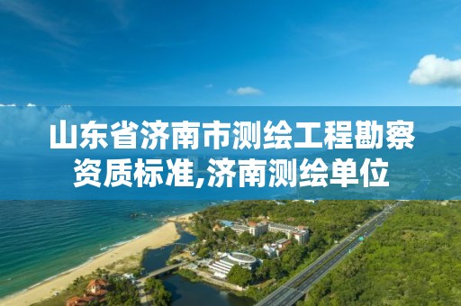 山东省济南市测绘工程勘察资质标准,济南测绘单位