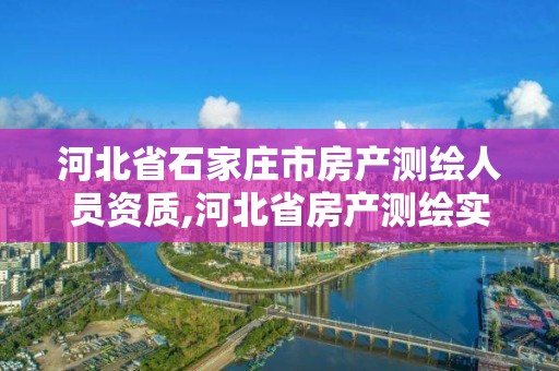 河北省石家庄市房产测绘人员资质,河北省房产测绘实施细则