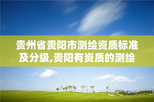 贵州省贵阳市测绘资质标准及分级,贵阳有资质的测绘公司