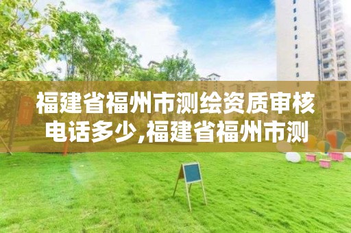 福建省福州市测绘资质审核电话多少,福建省福州市测绘资质审核电话多少号码