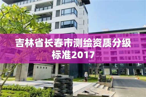 吉林省长春市测绘资质分级标准2017