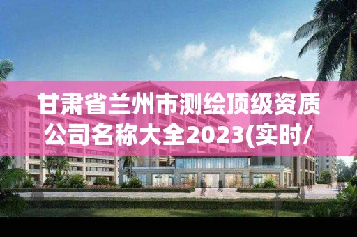 甘肃省兰州市测绘顶级资质公司名称大全2023(实时/更新中)