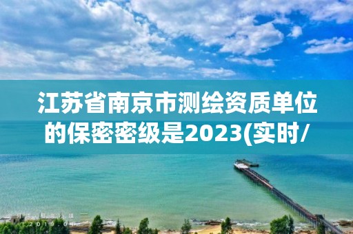 江苏省南京市测绘资质单位的保密密级是2023(实时/更新中)