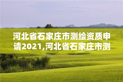 河北省石家庄市测绘资质申请2021,河北省石家庄市测绘资质申请2021公告