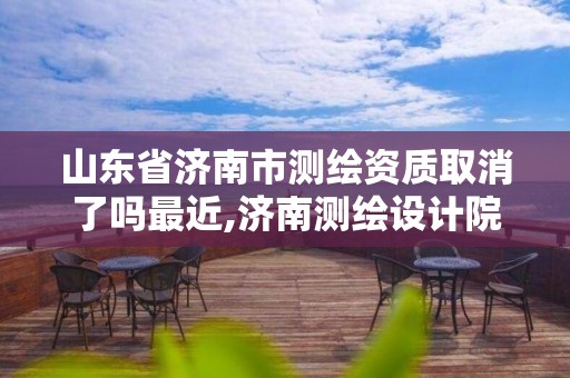 山东省济南市测绘资质取消了吗最近,济南测绘设计院。