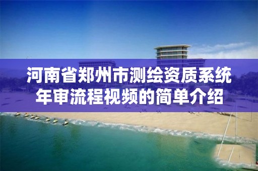 河南省郑州市测绘资质系统年审流程视频的简单介绍