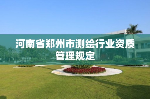 河南省郑州市测绘行业资质管理规定