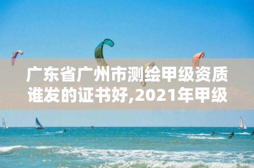 广东省广州市测绘甲级资质谁发的证书好,2021年甲级测绘资质。