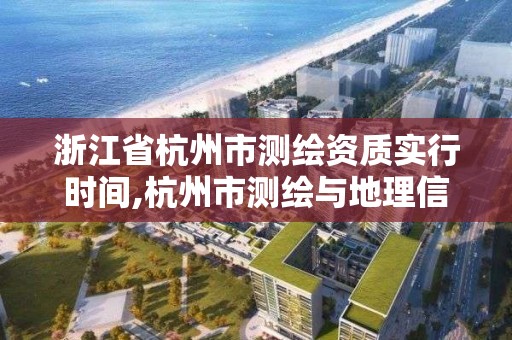 浙江省杭州市测绘资质实行时间,杭州市测绘与地理信息行业协会